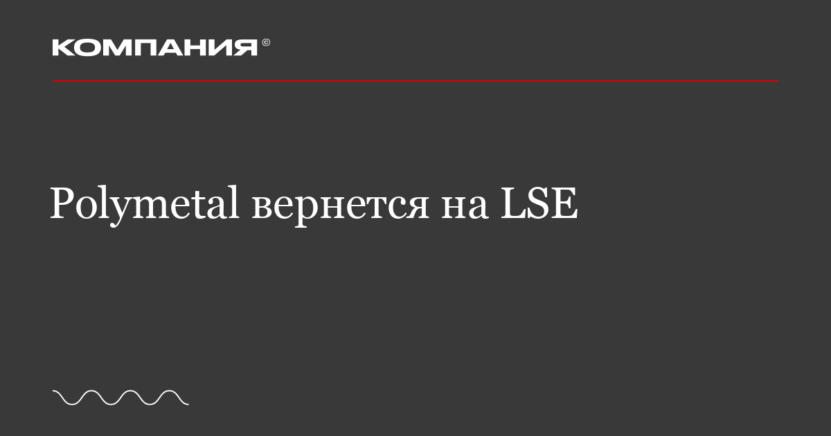 Polymetal Label Polymetal вернется на LSE / «Компания»